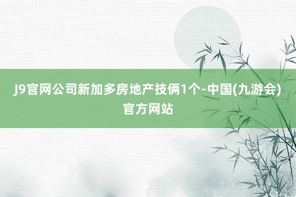 J9官网公司新加多房地产技俩1个-中国(九游会)官方网站