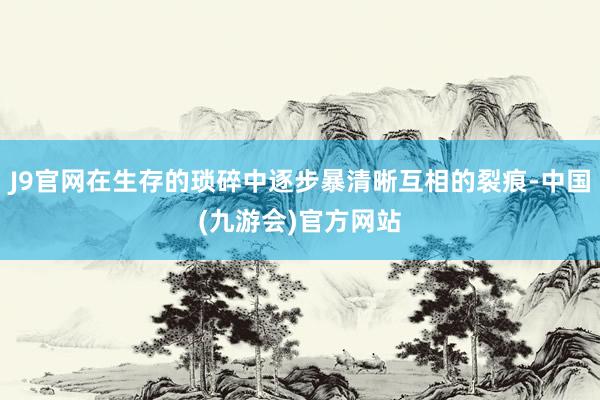 J9官网在生存的琐碎中逐步暴清晰互相的裂痕-中国(九游会)官方网站