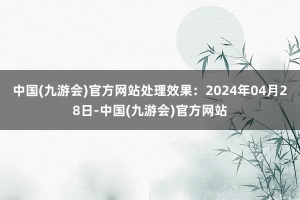 中国(九游会)官方网站处理效果：2024年04月28日-中国(九游会)官方网站