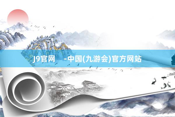 J9官网    -中国(九游会)官方网站