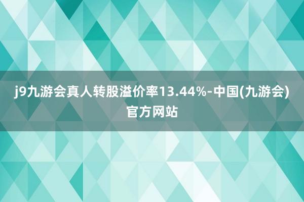 j9九游会真人转股溢价率13.44%-中国(九游会)官方网站