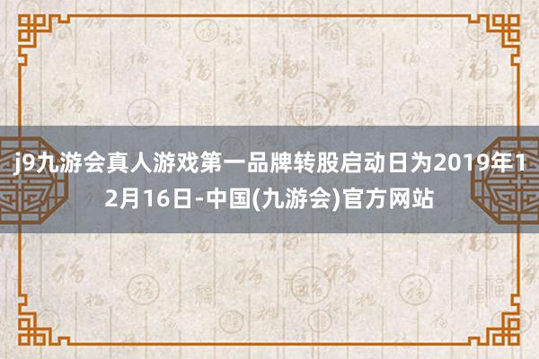 j9九游会真人游戏第一品牌转股启动日为2019年12月16日-中国(九游会)官方网站