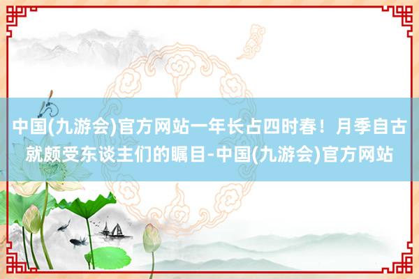 中国(九游会)官方网站一年长占四时春！月季自古就颇受东谈主们的瞩目-中国(九游会)官方网站