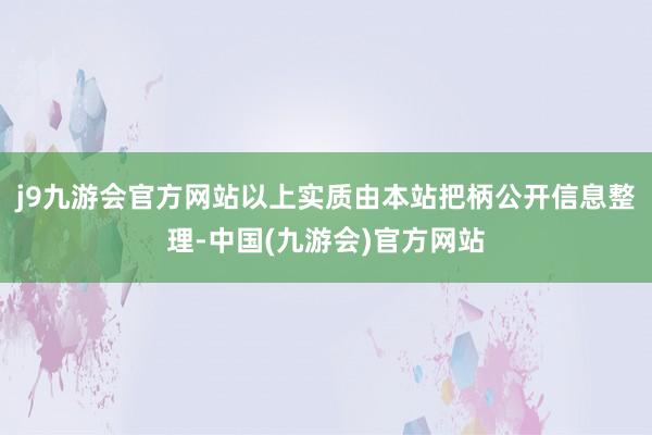 j9九游会官方网站以上实质由本站把柄公开信息整理-中国(九游会)官方网站