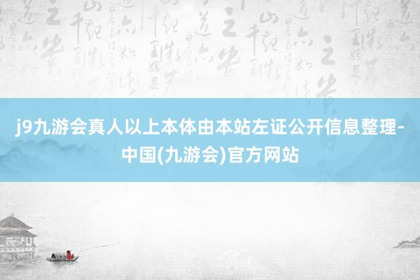 j9九游会真人以上本体由本站左证公开信息整理-中国(九游会)官方网站