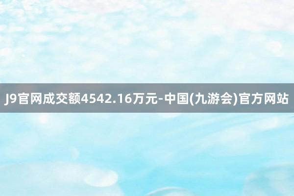 J9官网成交额4542.16万元-中国(九游会)官方网站