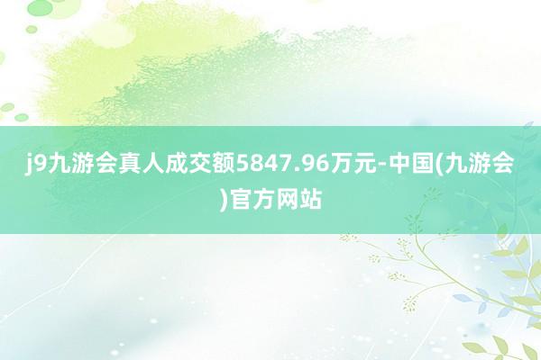 j9九游会真人成交额5847.96万元-中国(九游会)官方网站