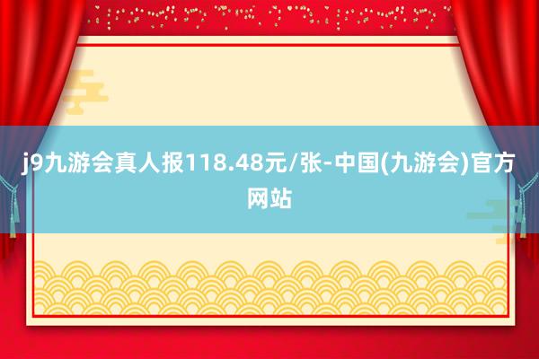 j9九游会真人报118.48元/张-中国(九游会)官方网站