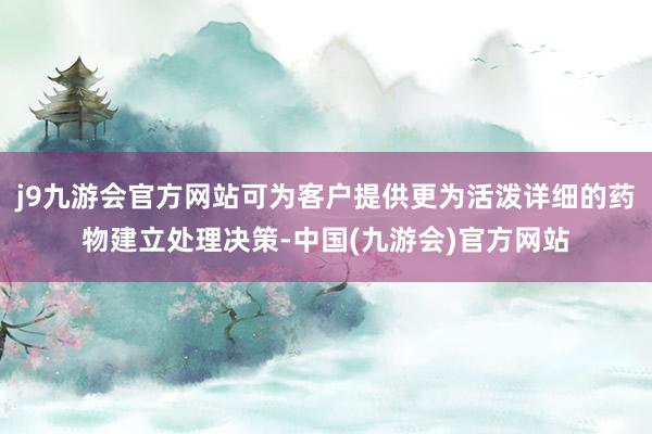 j9九游会官方网站可为客户提供更为活泼详细的药物建立处理决策-中国(九游会)官方网站