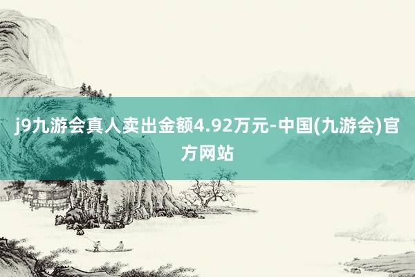 j9九游会真人卖出金额4.92万元-中国(九游会)官方网站