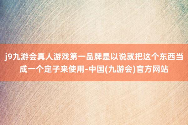 j9九游会真人游戏第一品牌是以说就把这个东西当成一个定子来使用-中国(九游会)官方网站