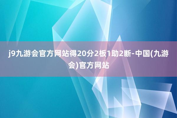 j9九游会官方网站得20分2板1助2断-中国(九游会)官方网站