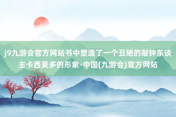 j9九游会官方网站书中塑造了一个丑陋的敲钟东谈主卡西莫多的形象-中国(九游会)官方网站