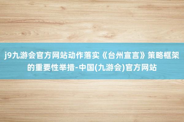 j9九游会官方网站动作落实《台州宣言》策略框架的重要性举措-中国(九游会)官方网站