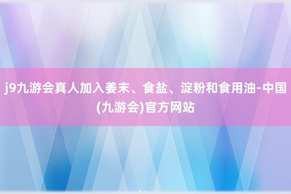 j9九游会真人加入姜末、食盐、淀粉和食用油-中国(九游会)官方网站