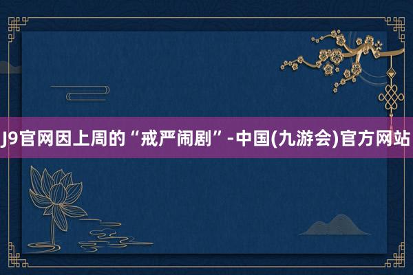 J9官网因上周的“戒严闹剧”-中国(九游会)官方网站