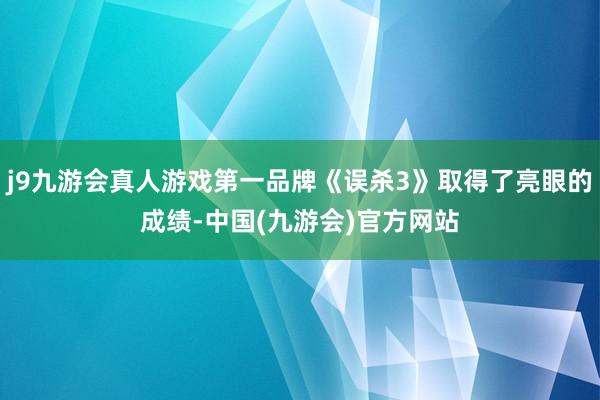 j9九游会真人游戏第一品牌《误杀3》取得了亮眼的成绩-中国(九游会)官方网站