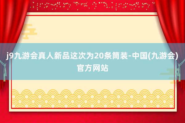 j9九游会真人新品这次为20条筒装-中国(九游会)官方网站