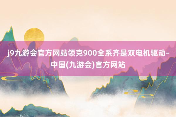 j9九游会官方网站领克900全系齐是双电机驱动-中国(九游会)官方网站