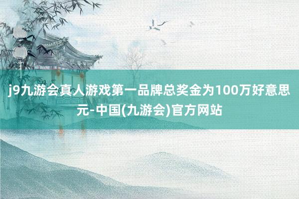 j9九游会真人游戏第一品牌总奖金为100万好意思元-中国(九游会)官方网站