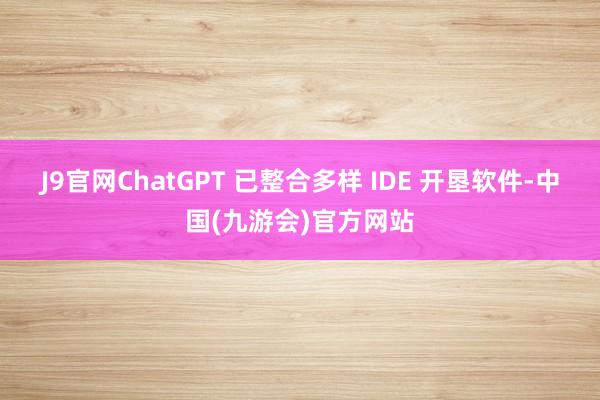 J9官网ChatGPT 已整合多样 IDE 开垦软件-中国(九游会)官方网站