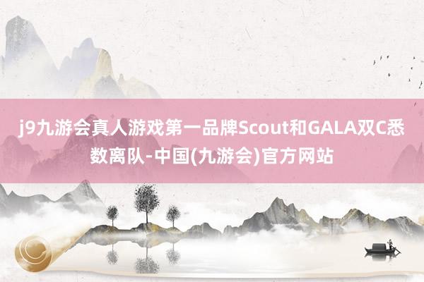 j9九游会真人游戏第一品牌Scout和GALA双C悉数离队-中国(九游会)官方网站