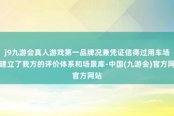 j9九游会真人游戏第一品牌况兼凭证信得过用车场景建立了我方的评价体系和场景库-中国(九游会)官方网站