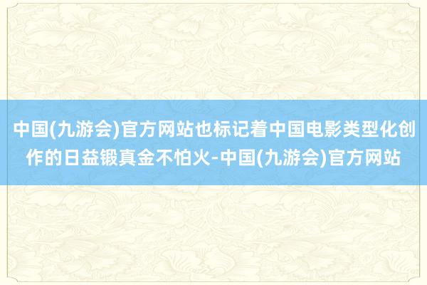 中国(九游会)官方网站也标记着中国电影类型化创作的日益锻真金不怕火-中国(九游会)官方网站