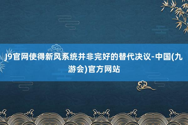 J9官网使得新风系统并非完好的替代决议-中国(九游会)官方网站